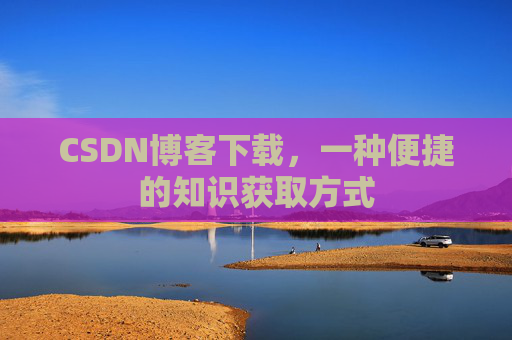 CSDN博客下载，一种便捷的知识获取方式